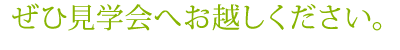 ぜひ見学会へお越しください。